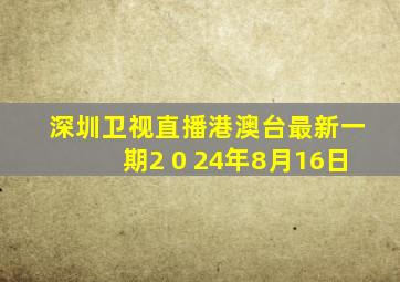 深圳卫视直播港澳台最新一期2 0 24年8月16日